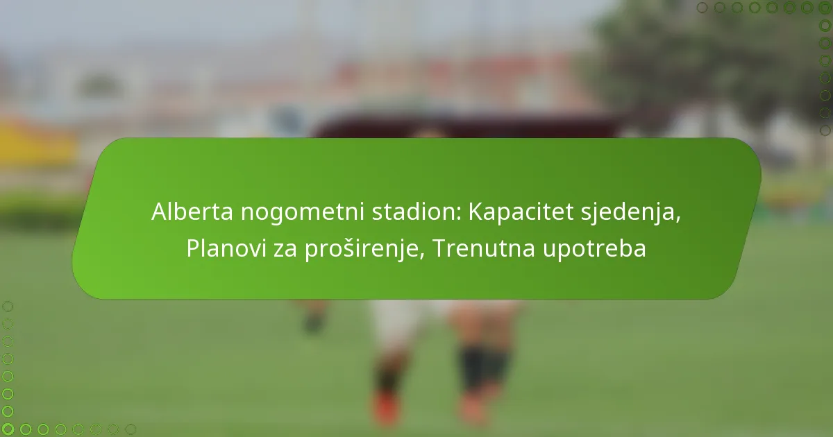 Alberta nogometni stadion: Kapacitet sjedenja, Planovi za proširenje, Trenutna upotreba
