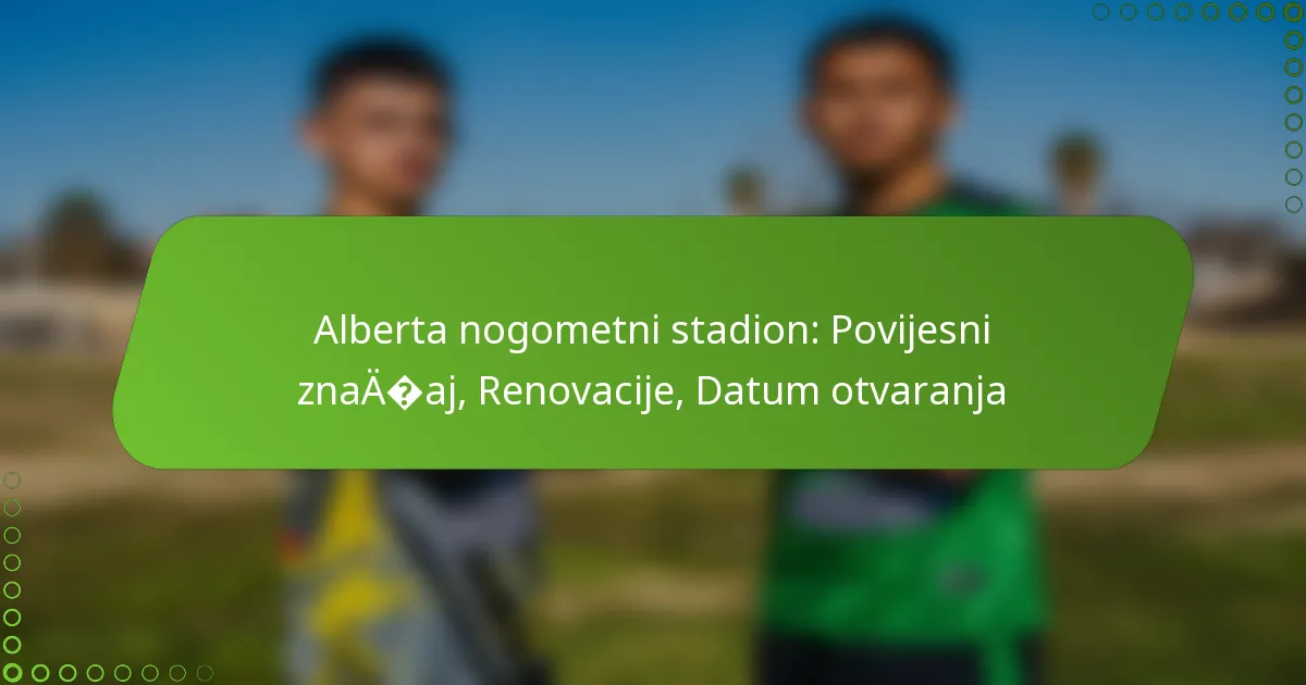 Alberta nogometni stadion: Povijesni značaj, Renovacije, Datum otvaranja