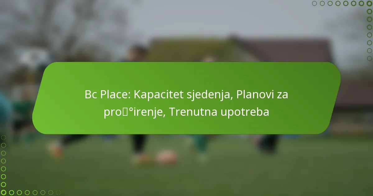 Bc Place: Kapacitet sjedenja, Planovi za proširenje, Trenutna upotreba