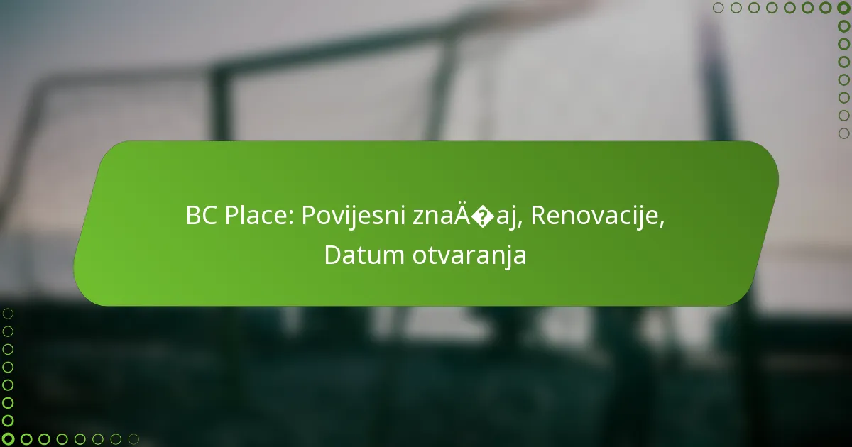 BC Place: Povijesni značaj, Renovacije, Datum otvaranja