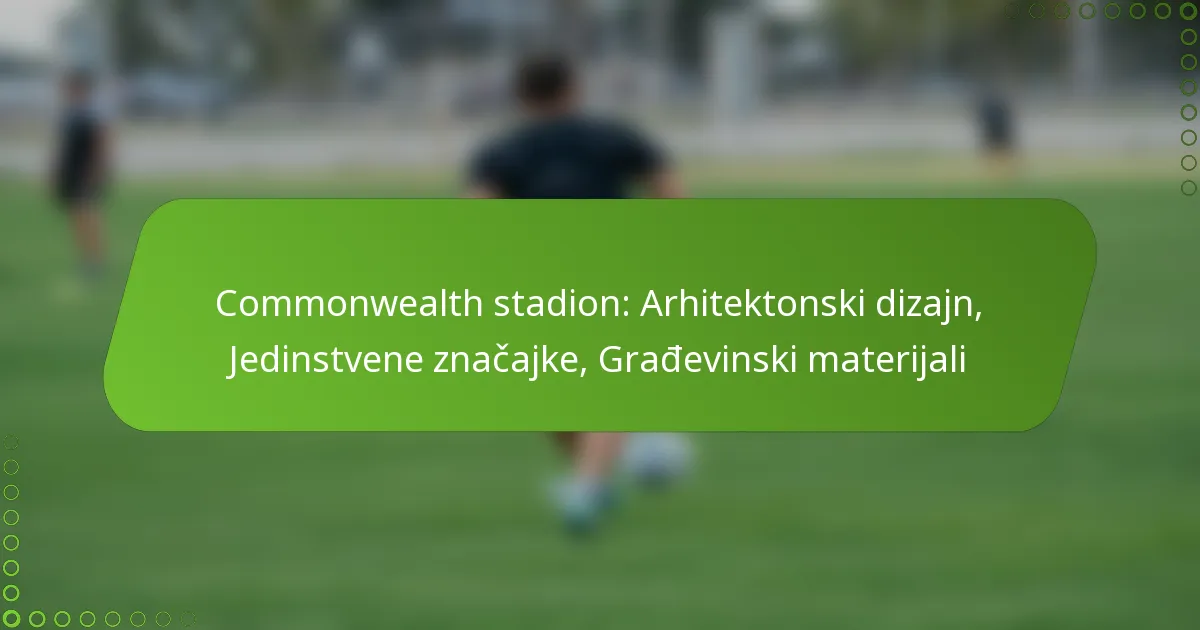 Commonwealth stadion: Arhitektonski dizajn, Jedinstvene značajke, Građevinski materijali