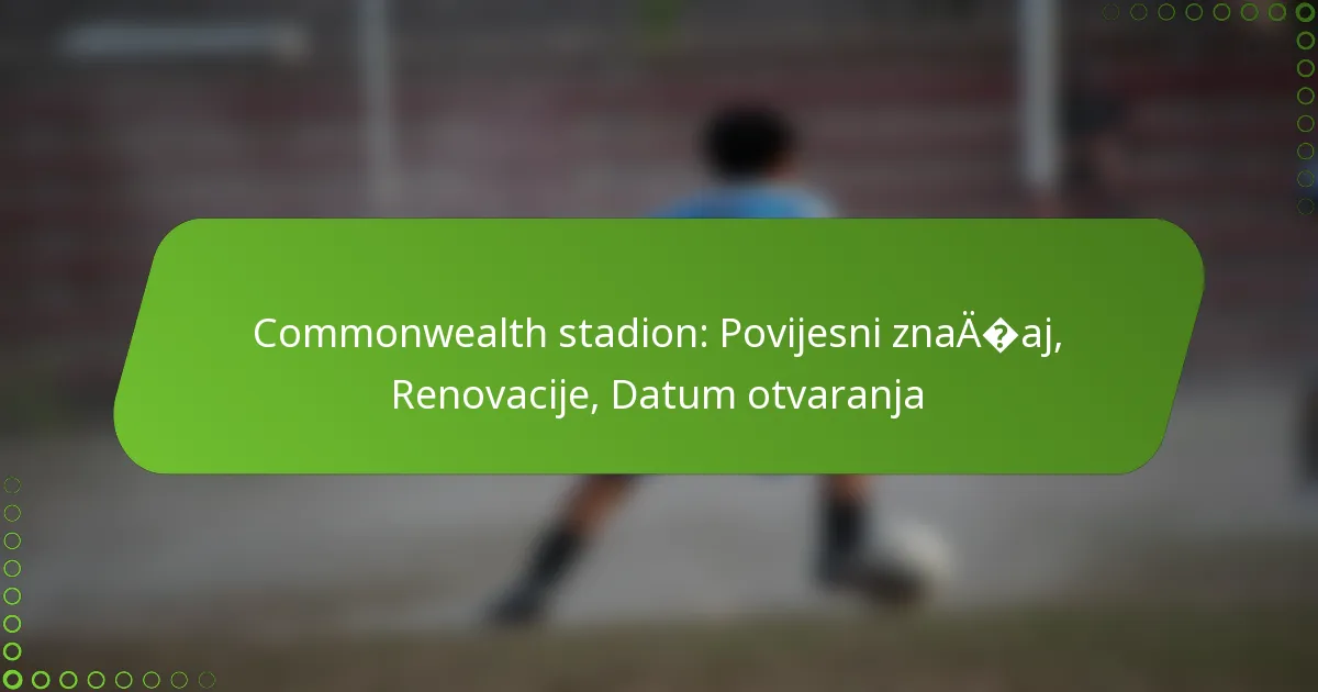 Commonwealth stadion: Povijesni značaj, Renovacije, Datum otvaranja