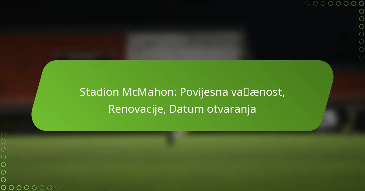 Stadion McMahon: Povijesna važnost, Renovacije, Datum otvaranja