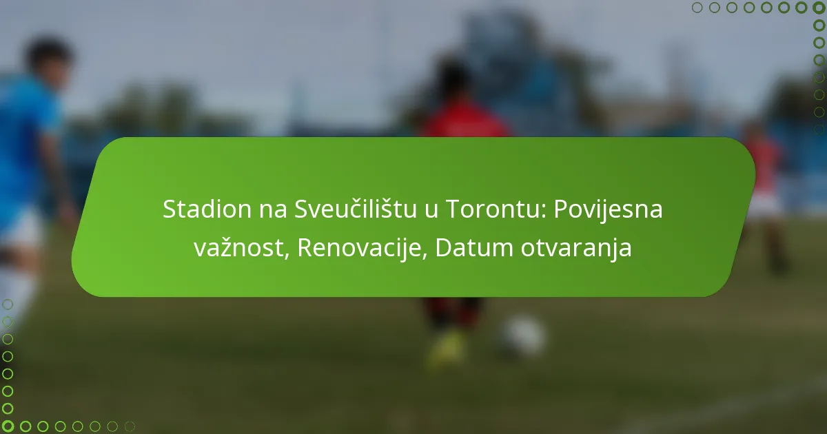 Stadion na Sveučilištu u Torontu: Povijesna važnost, Renovacije, Datum otvaranja