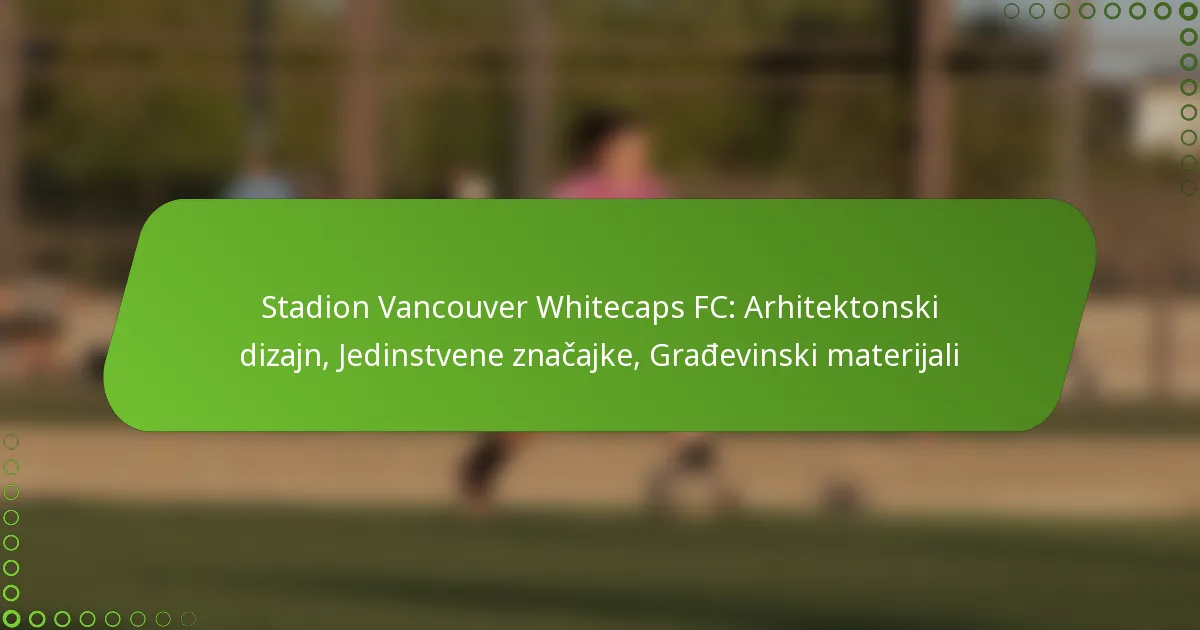 Stadion Vancouver Whitecaps FC: Arhitektonski dizajn, Jedinstvene značajke, Građevinski materijali
