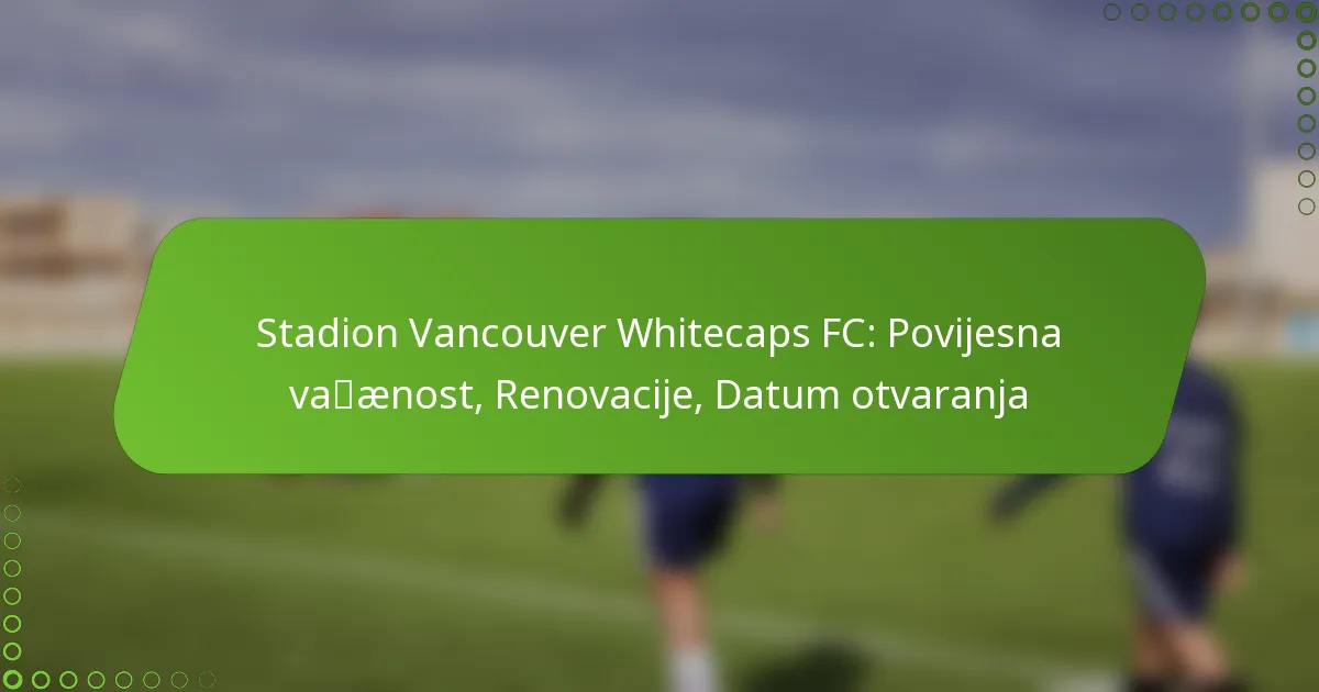 Stadion Vancouver Whitecaps FC: Povijesna važnost, Renovacije, Datum otvaranja