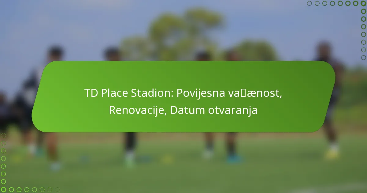 TD Place Stadion: Povijesna važnost, Renovacije, Datum otvaranja