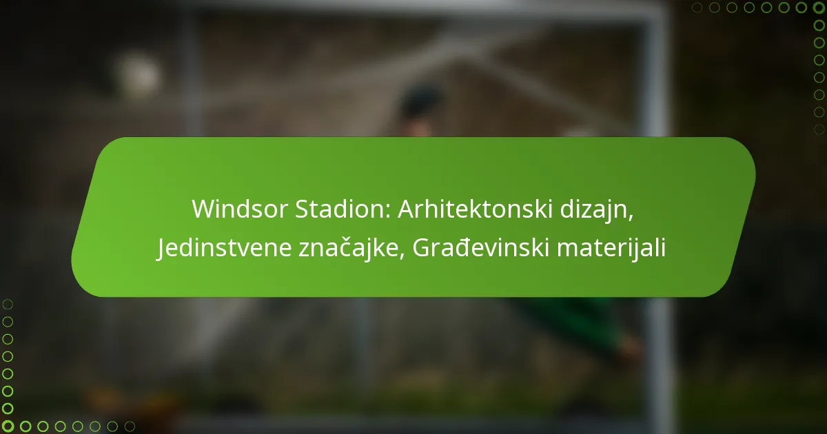 Windsor Stadion: Arhitektonski dizajn, Jedinstvene značajke, Građevinski materijali