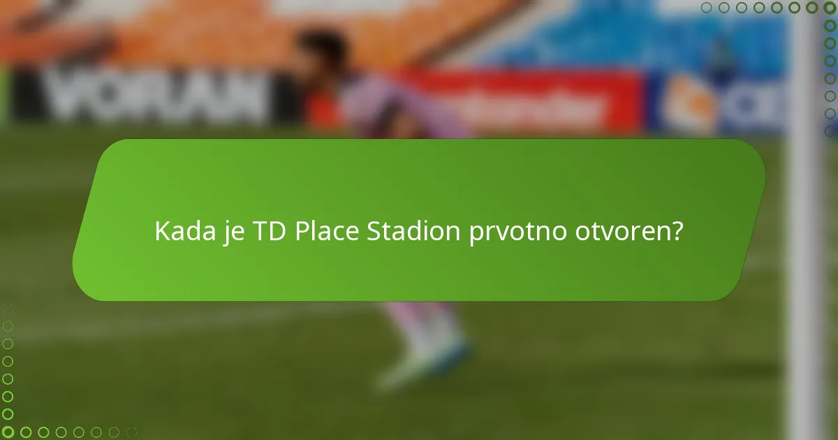 Kada je TD Place Stadion prvotno otvoren?
