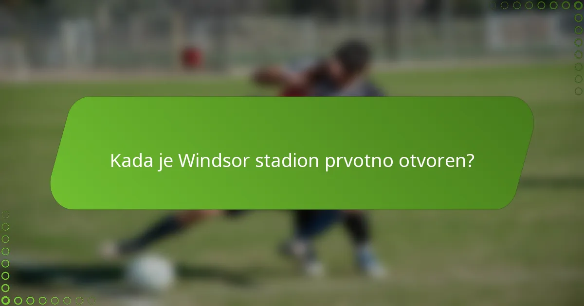 Kada je Windsor stadion prvotno otvoren?