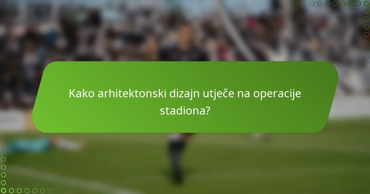 Kako arhitektonski dizajn utječe na operacije stadiona?