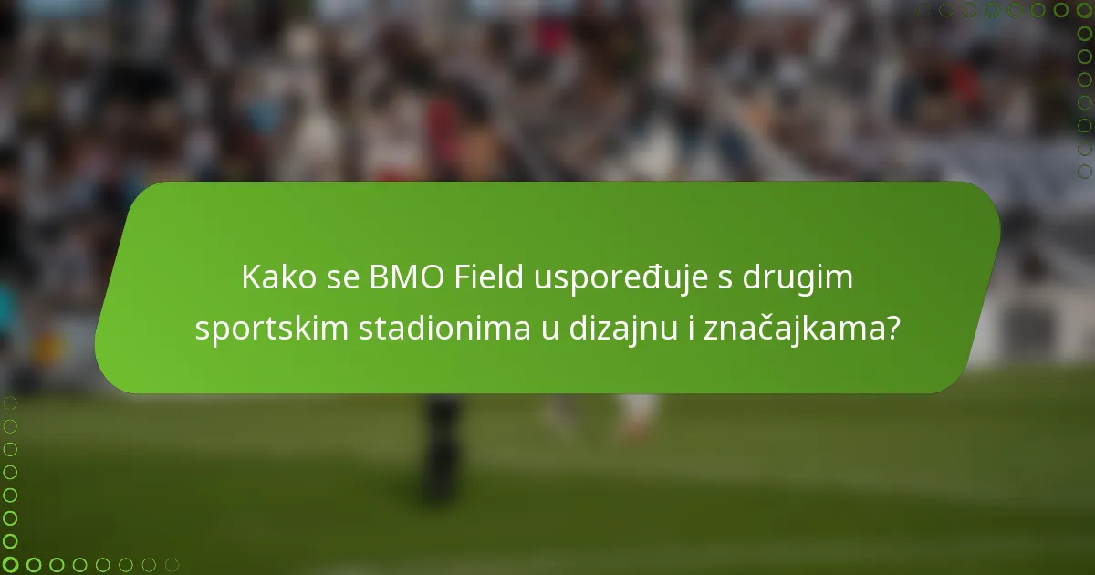 Kako se BMO Field uspoređuje s drugim sportskim stadionima u dizajnu i značajkama?