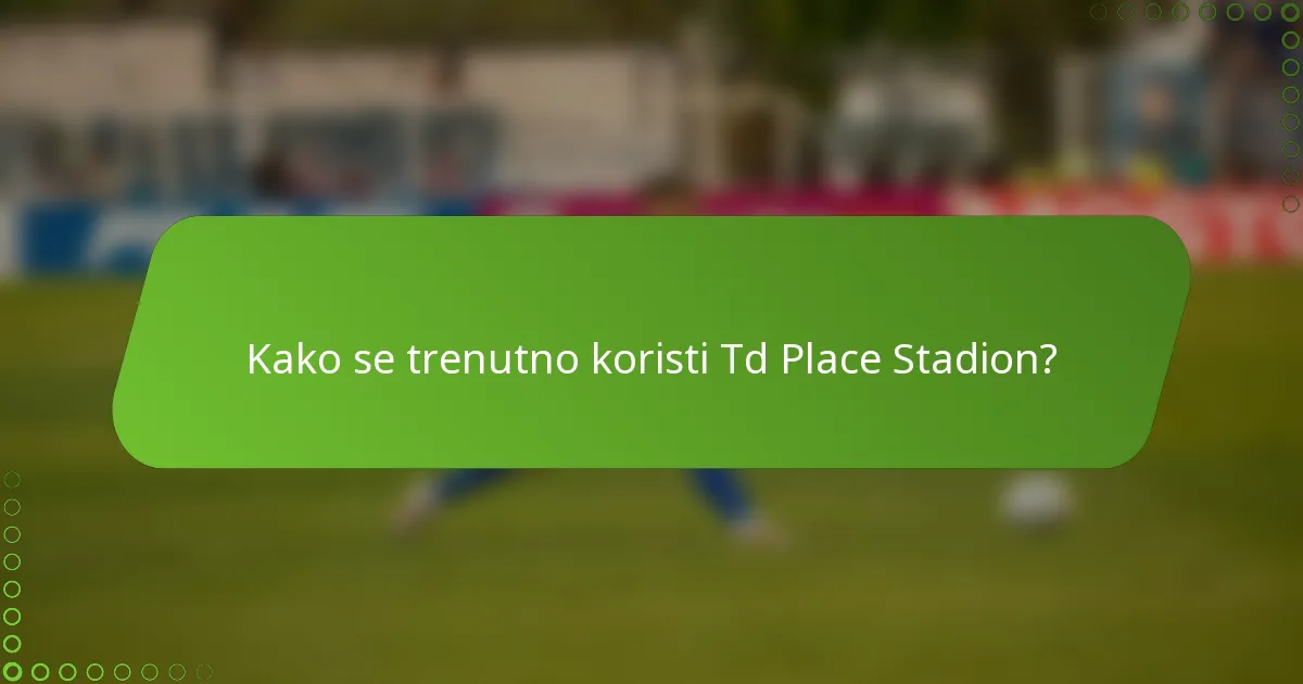 Kako se trenutno koristi Td Place Stadion?