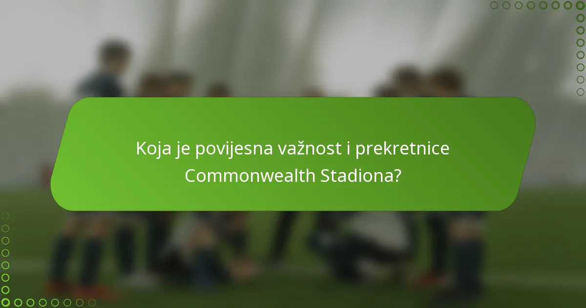 Koja je povijesna važnost i prekretnice Commonwealth Stadiona?