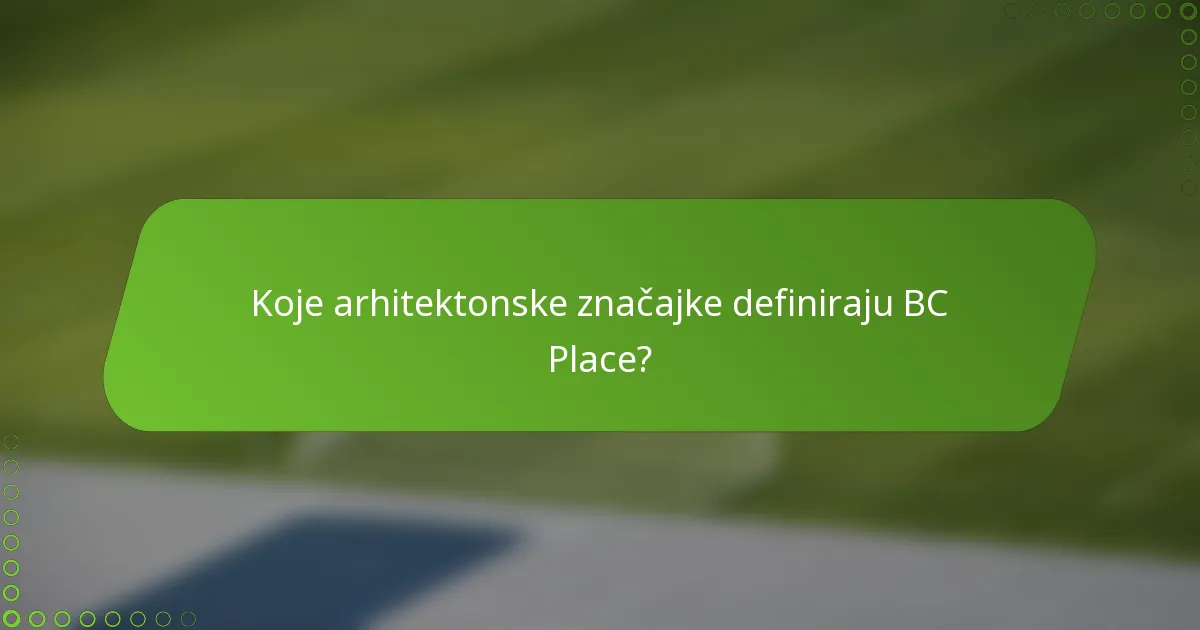 Koje arhitektonske značajke definiraju BC Place?