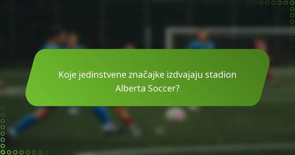 Koje jedinstvene značajke izdvajaju stadion Alberta Soccer?