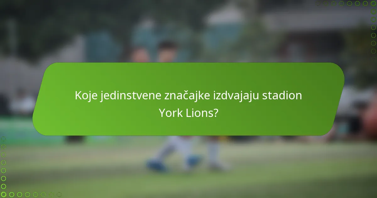 Koje jedinstvene značajke izdvajaju stadion York Lions?