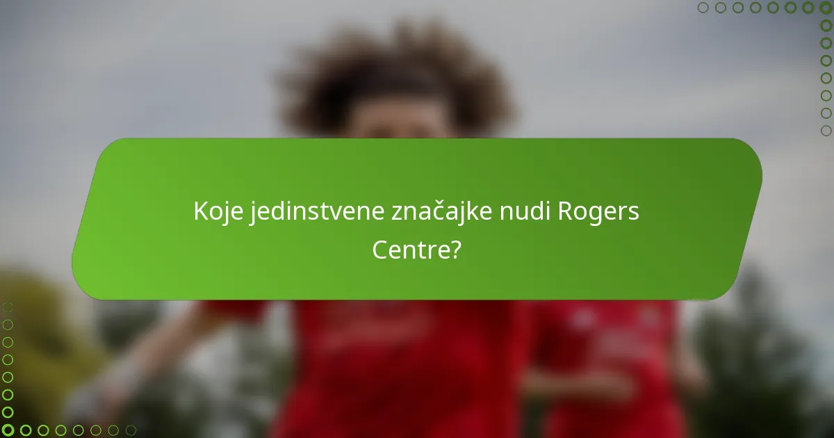 Koje jedinstvene značajke nudi Rogers Centre?