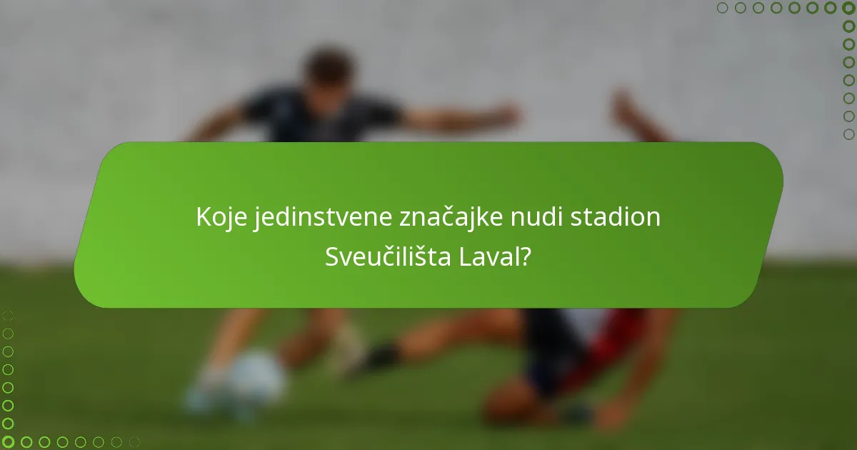 Koje jedinstvene značajke nudi stadion Sveučilišta Laval?