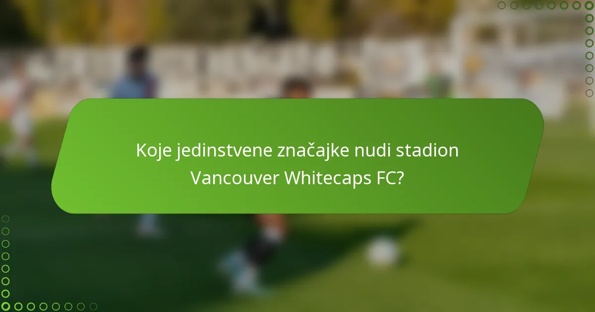 Koje jedinstvene značajke nudi stadion Vancouver Whitecaps FC?