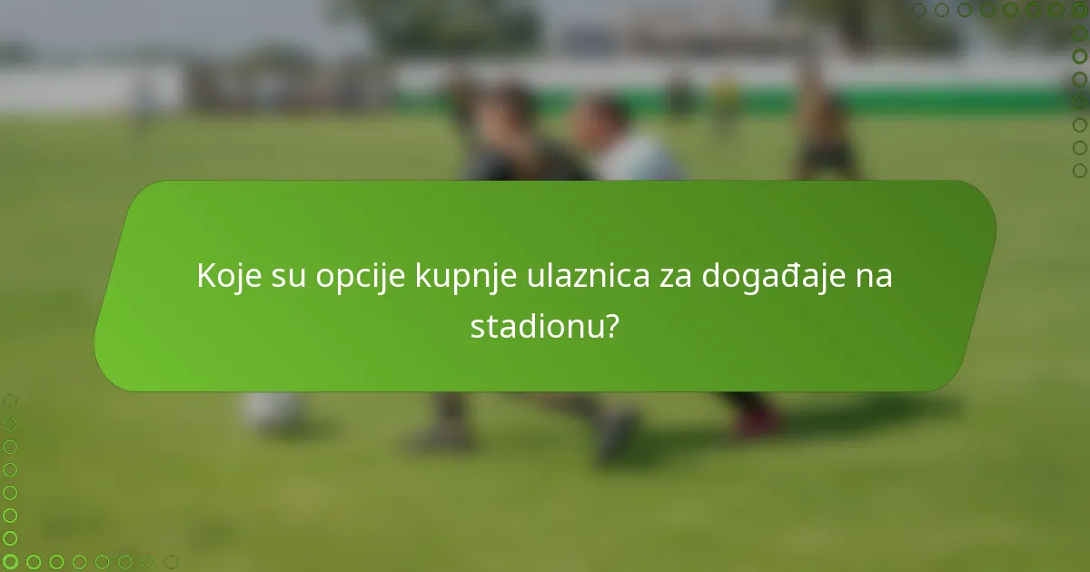Koje su opcije kupnje ulaznica za događaje na stadionu?