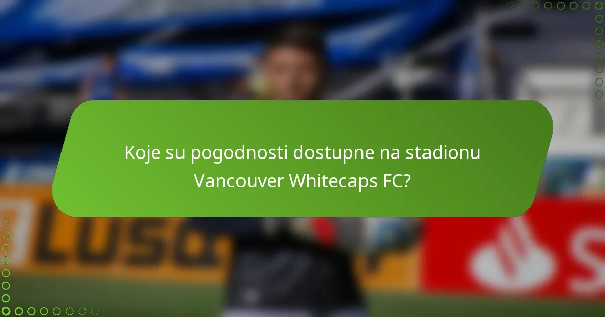 Koje su pogodnosti dostupne na stadionu Vancouver Whitecaps FC?