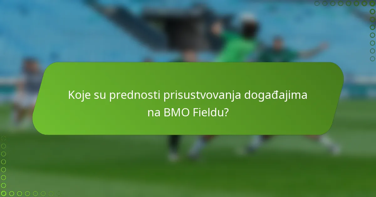 Koje su prednosti prisustvovanja događajima na BMO Fieldu?
