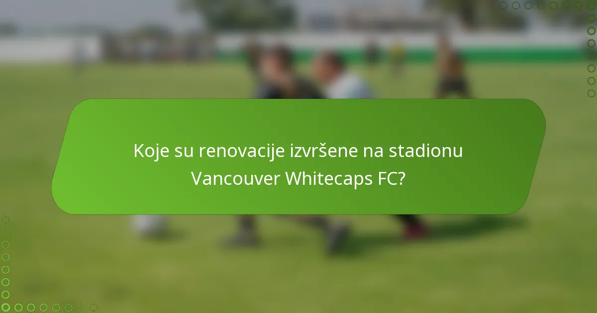 Koje su renovacije izvršene na stadionu Vancouver Whitecaps FC?