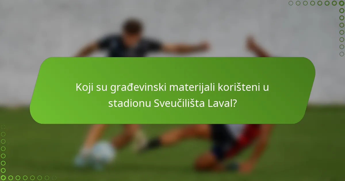 Koji su građevinski materijali korišteni u stadionu Sveučilišta Laval?