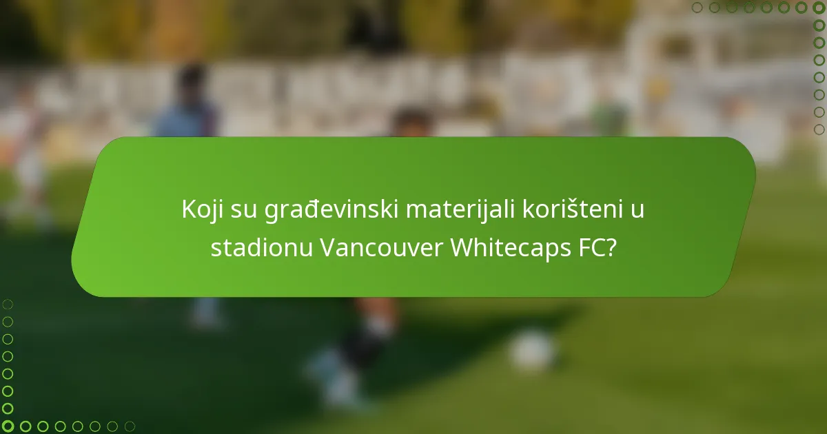 Koji su građevinski materijali korišteni u stadionu Vancouver Whitecaps FC?