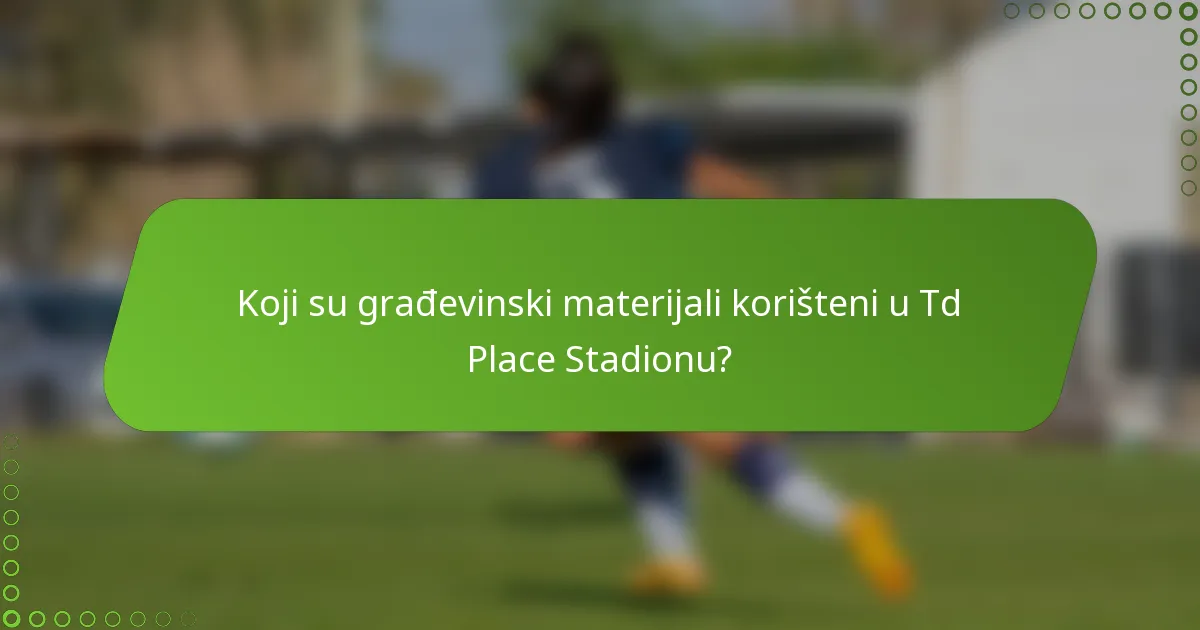 Koji su građevinski materijali korišteni u Td Place Stadionu?