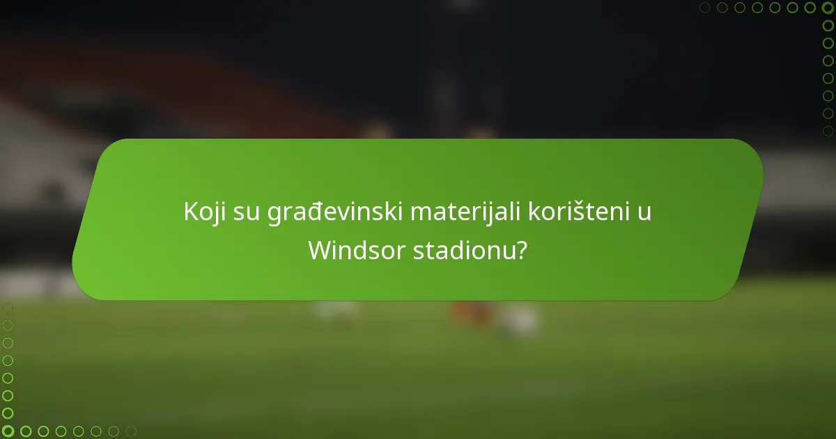 Koji su građevinski materijali korišteni u Windsor stadionu?