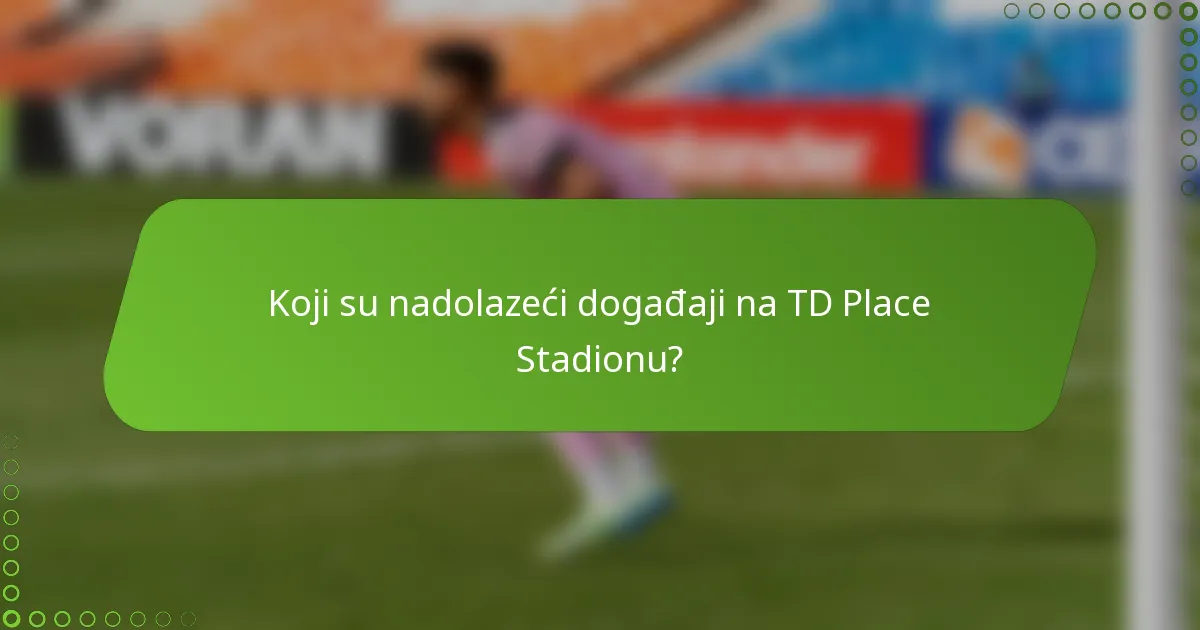 Koji su nadolazeći događaji na TD Place Stadionu?