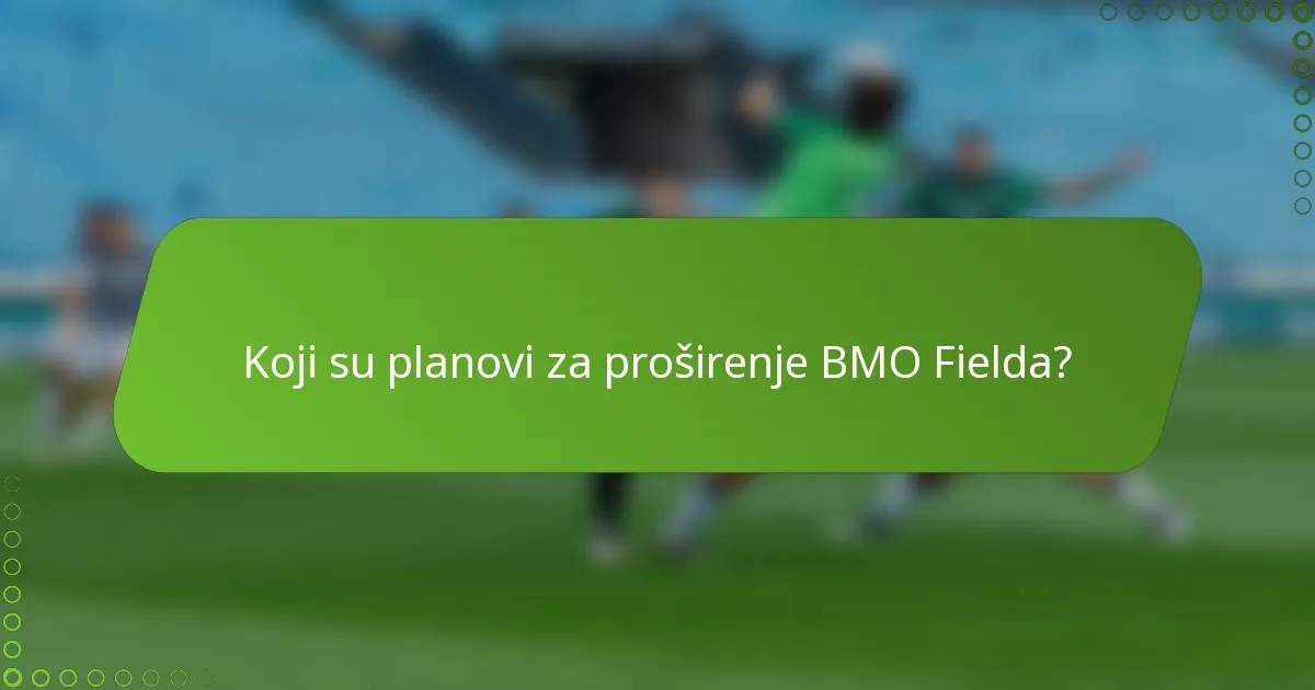Koji su planovi za proširenje BMO Fielda?