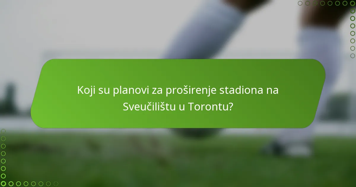 Koji su planovi za proširenje stadiona na Sveučilištu u Torontu?