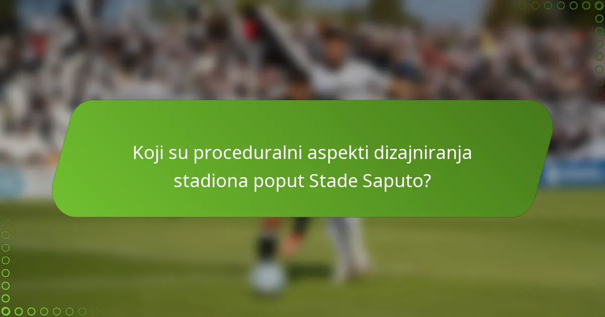 Koji su proceduralni aspekti dizajniranja stadiona poput Stade Saputo?